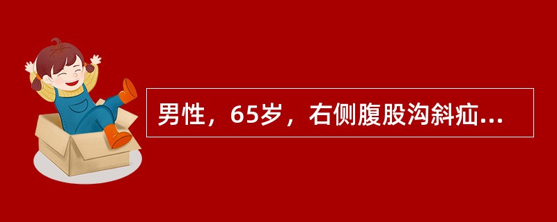 男性，65岁，右侧腹股沟斜疝2年。站立时疝块突出可进入阴囊，平卧时可回纳。3小时