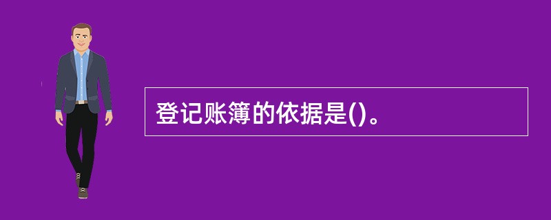 登记账簿的依据是()。