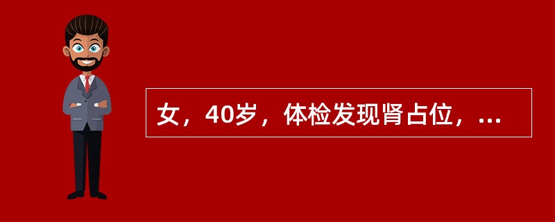 女，40岁，体检发现肾占位，平扫CT值-80Hu，增强扫描无明显强化，超声为强回