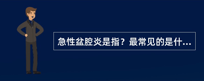 急性盆腔炎是指？最常见的是什么？