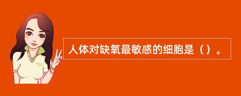 人体对缺氧最敏感的细胞是（）。