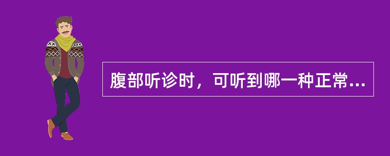 腹部听诊时，可听到哪一种正常的声音（）