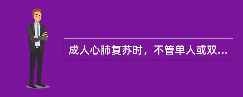 成人心肺复苏时，不管单人或双人进行复苏，胸外按压与通气比均为15：2。