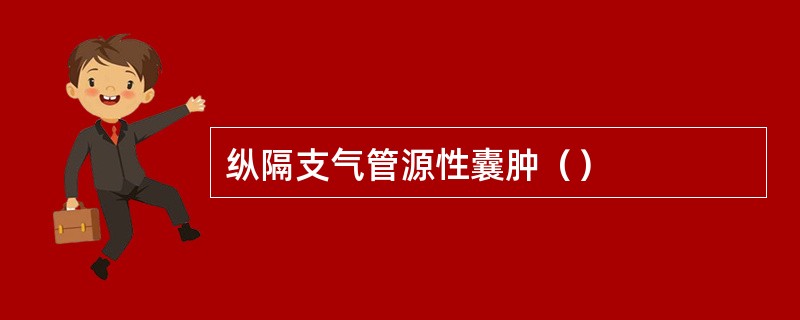 纵隔支气管源性囊肿（）