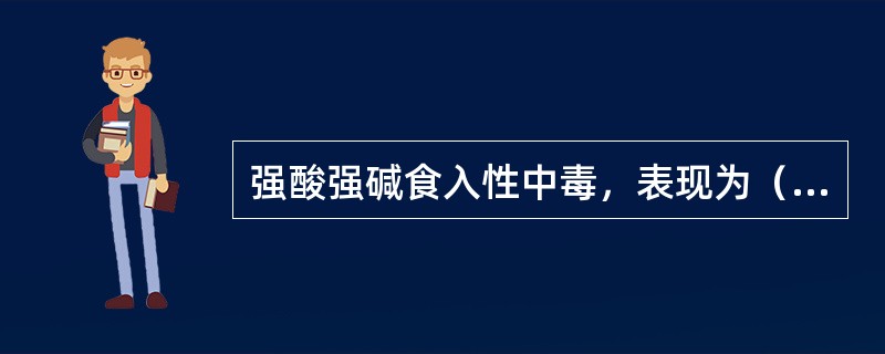 强酸强碱食入性中毒，表现为（）。