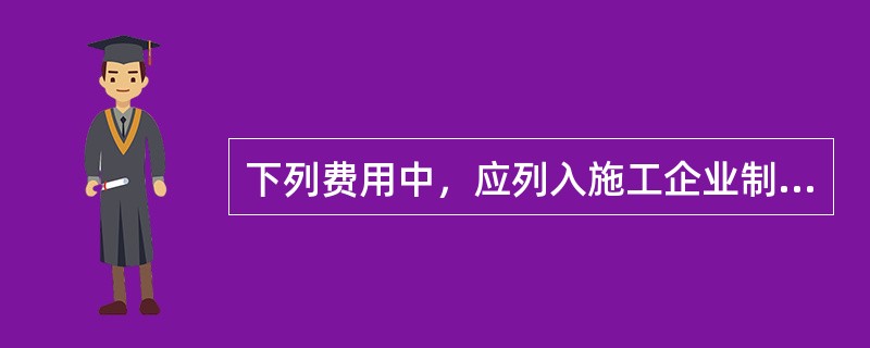 下列费用中，应列入施工企业制造成本的有（）。