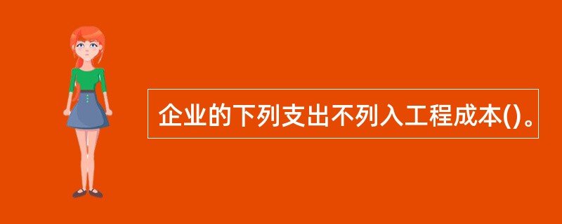 企业的下列支出不列入工程成本()。