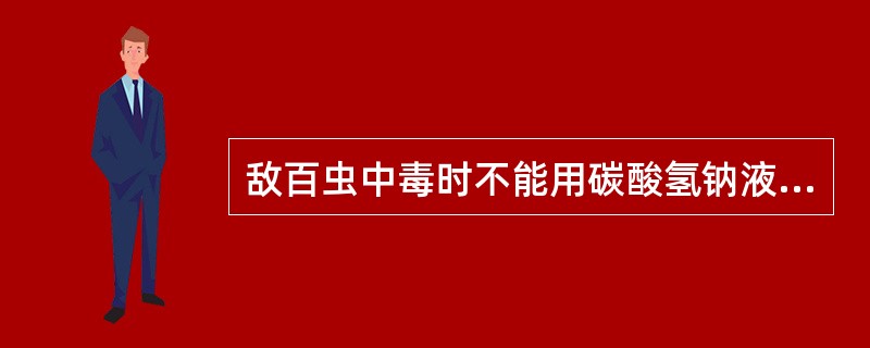 敌百虫中毒时不能用碳酸氢钠液洗胃，因敌百虫在碱性环境下变成毒性更强的敌敌畏。