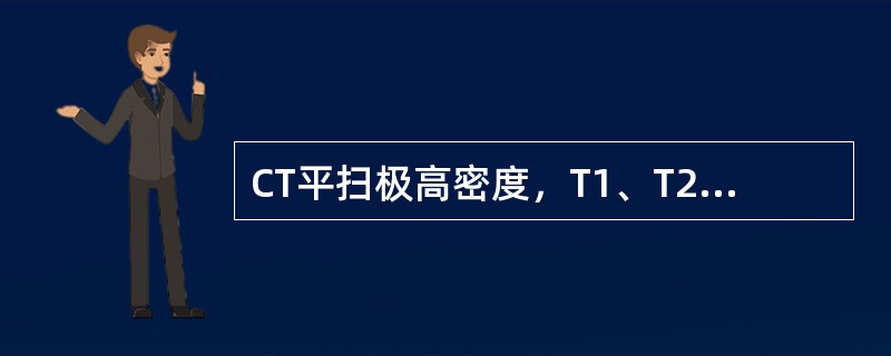CT平扫极高密度，T1、T2加权极低信号时，一般提示为以下哪种病变（）