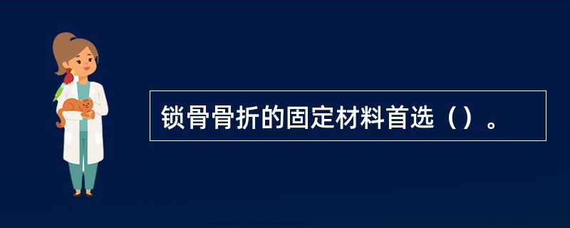 锁骨骨折的固定材料首选（）。