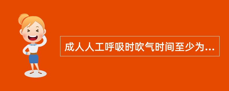 成人人工呼吸时吹气时间至少为（）