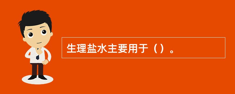 生理盐水主要用于（）。