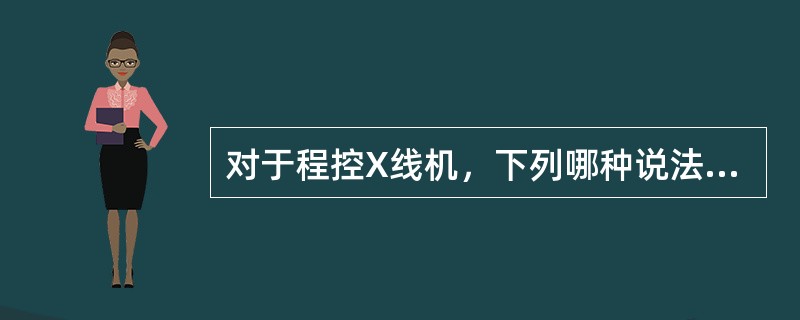 对于程控X线机，下列哪种说法不正确（）