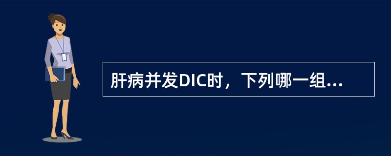 肝病并发DIC时，下列哪一组试验最有诊断意义（）