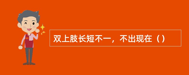 双上肢长短不一，不出现在（）