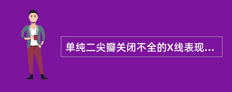 单纯二尖瓣关闭不全的X线表现，下列哪些项正确（）