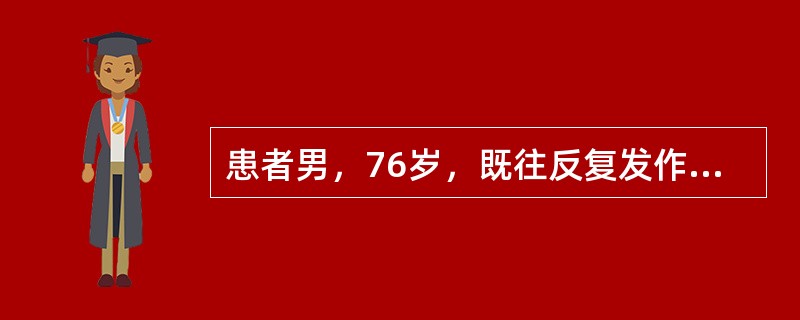 患者男，76岁，既往反复发作性胸闷，就诊前3h再发不缓解。查体：心率80次/mi