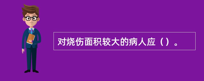 对烧伤面积较大的病人应（）。