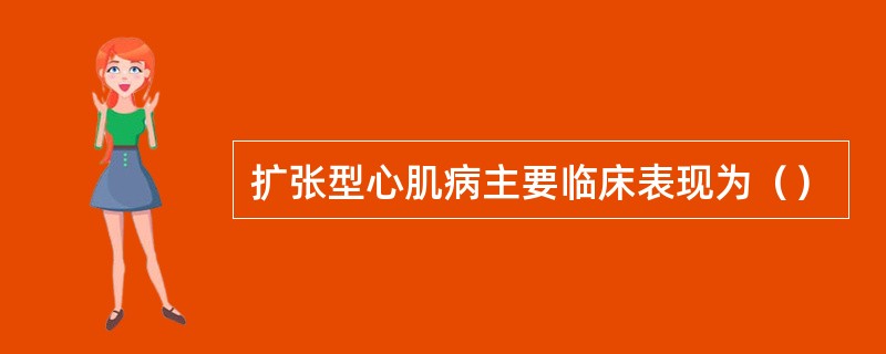 扩张型心肌病主要临床表现为（）