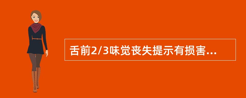 舌前2/3味觉丧失提示有损害的神经是（）