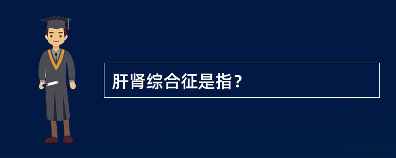 肝肾综合征是指？