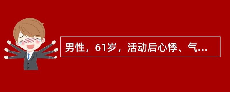 男性，61岁，活动后心悸、气促5年，加重伴双下肢水肿3个月。查体：血压140/9