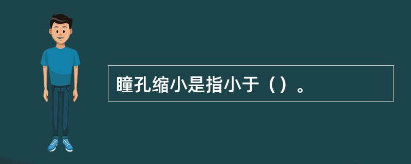 瞳孔缩小是指小于（）。