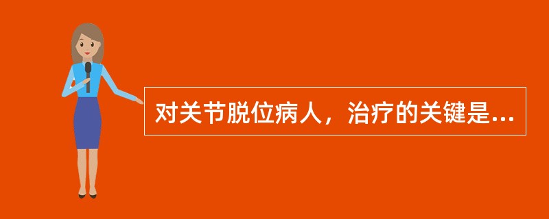 对关节脱位病人，治疗的关键是（）.