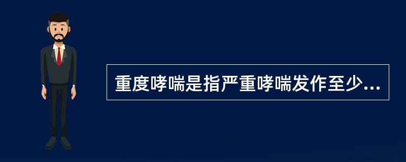 重度哮喘是指严重哮喘发作至少持续时间在