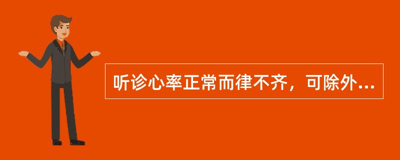 听诊心率正常而律不齐，可除外哪项心律失常