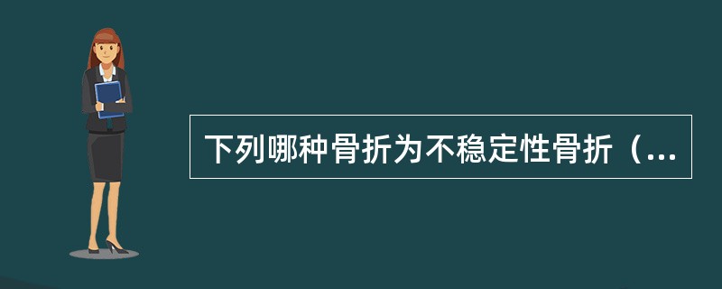 下列哪种骨折为不稳定性骨折（）。