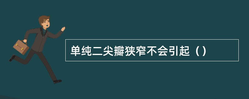 单纯二尖瓣狭窄不会引起（）