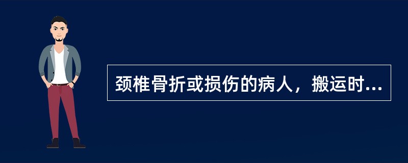 颈椎骨折或损伤的病人，搬运时切记要（）.