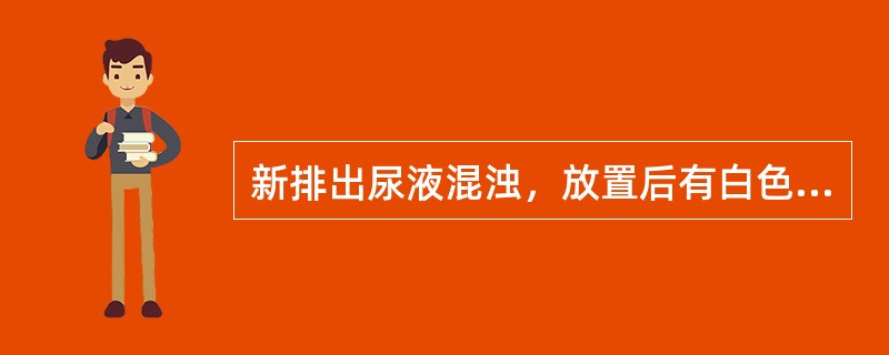 新排出尿液混浊，放置后有白色云絮状沉淀，加热或加酸后沉淀不消失应考虑（）