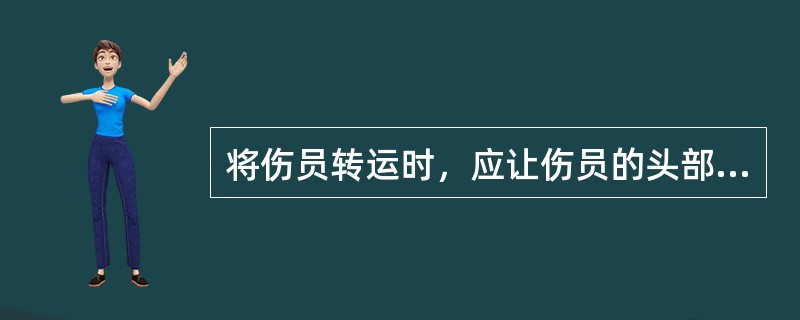 将伤员转运时，应让伤员的头部在（），救护人员要时刻注意伤员的面色、呼吸、脉搏，必