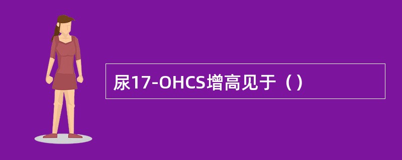 尿17-OHCS增高见于（）