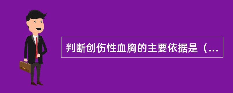 判断创伤性血胸的主要依据是（）。