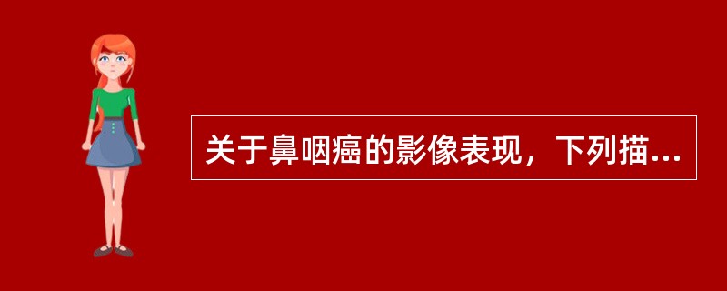 关于鼻咽癌的影像表现，下列描述错误的是（）