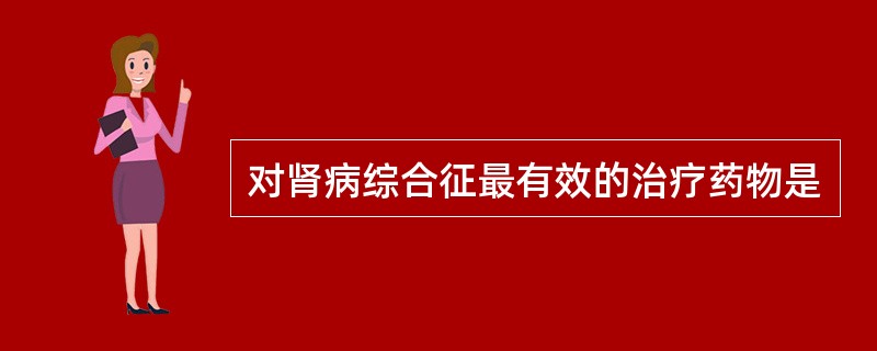 对肾病综合征最有效的治疗药物是