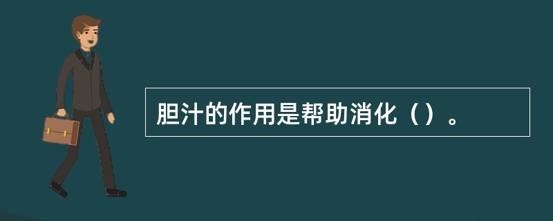 胆汁的作用是帮助消化（）。