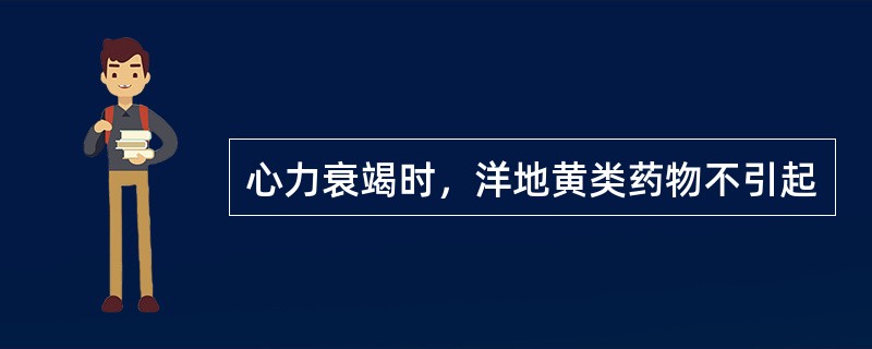 心力衰竭时，洋地黄类药物不引起