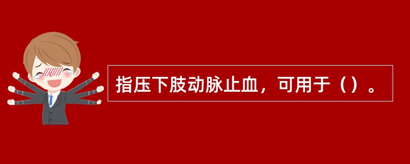 指压下肢动脉止血，可用于（）。