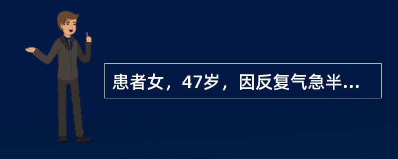 患者女，47岁，因反复气急半年余入院，多于睡眠、活动或上感后发作。查体：两颧紫红