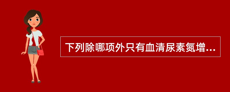 下列除哪项外只有血清尿素氮增高而血清肌酐可正常（）