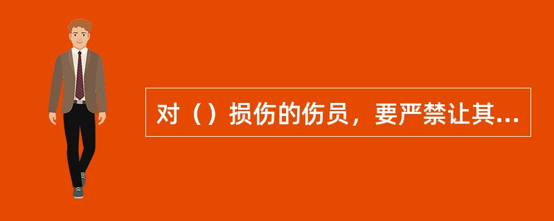 对（）损伤的伤员，要严禁让其站起、坐立和行走。