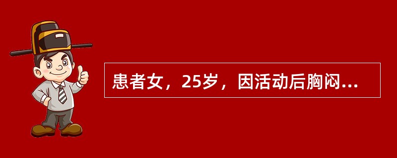 患者女，25岁，因活动后胸闷、气短5年，加重1年入院。查体：颈静脉充盈明显。双肺