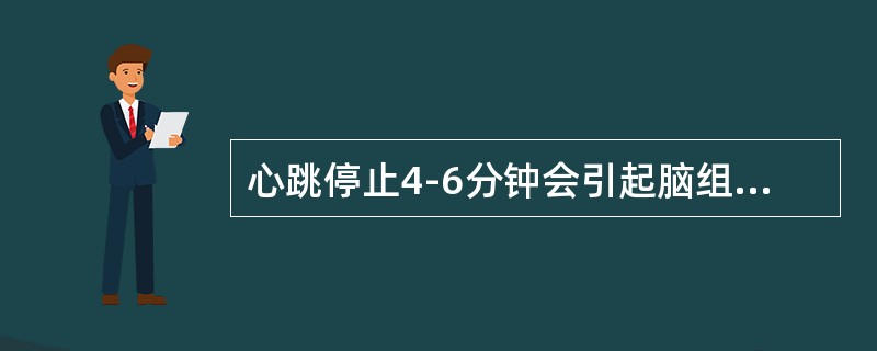 心跳停止4-6分钟会引起脑组织不可逆的损伤。