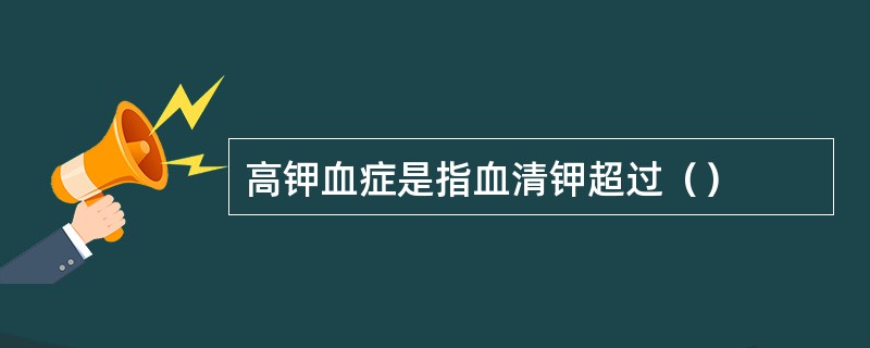 高钾血症是指血清钾超过（）