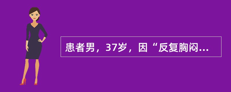 患者男，37岁，因“反复胸闷、气短3个月，加重1周”入院，活动时间稍长即有气促。