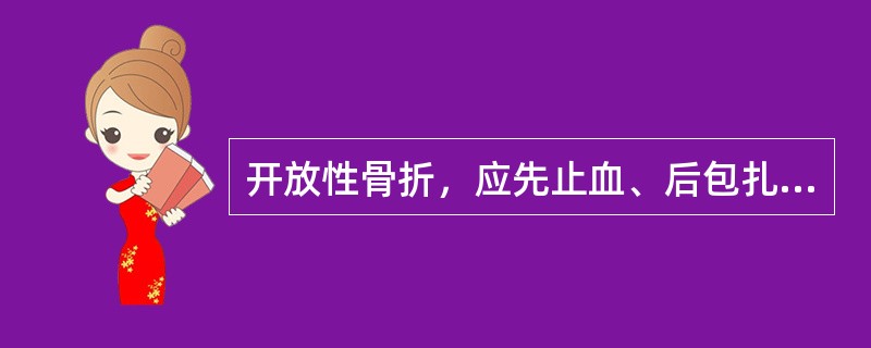 开放性骨折，应先止血、后包扎、再固定。